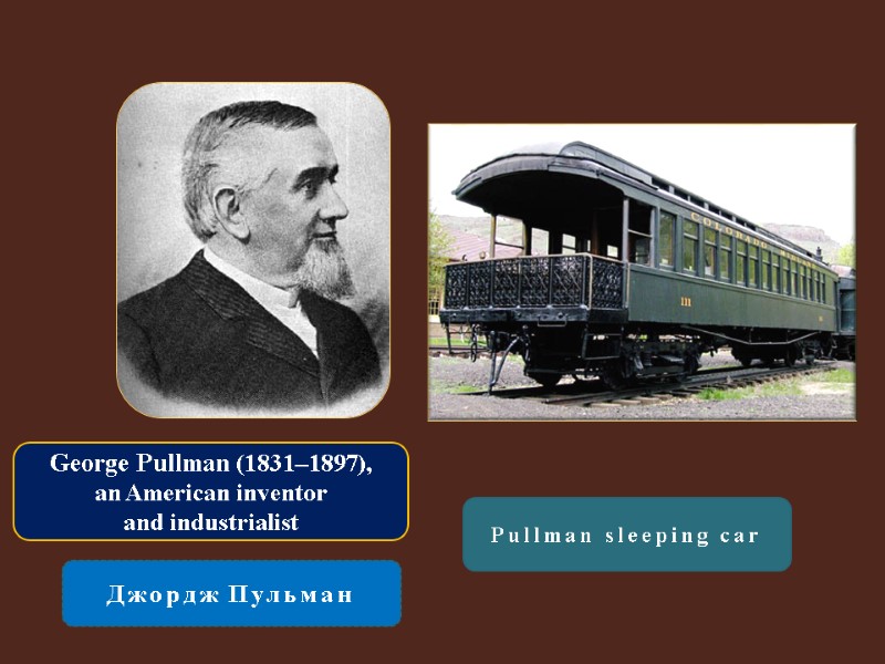 George Pullman (1831–1897),  an American inventor  and industrialist  Джордж Пульман Pullman